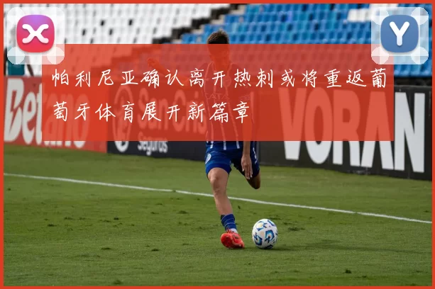 帕利尼亚确认离开热刺或将重返葡萄牙体育展开新篇章