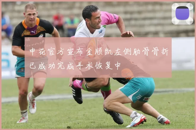 申花官方宣布金顺凯左侧肋骨骨折已成功完成手术恢复中